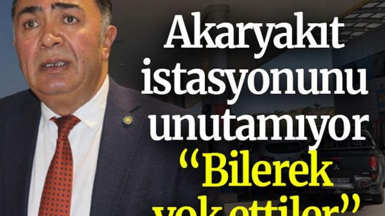 Akaryakıt istasyonunu unutamıyor “Bilerek yok ettiler”